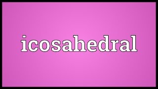 Icosahedral Meaning [upl. by Ahsratal756]