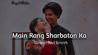 Main Rang Sharbaton Ka  Arijit Singh Slowed And Reverb [upl. by Aisekal778]