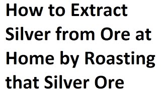 How to Extract Silver from Ore at Home by Roasting Silver Ore [upl. by Edithe]