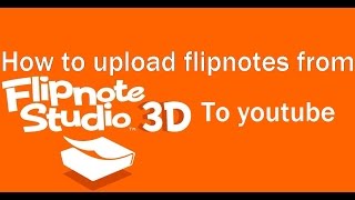 How to Upload Flipnotes From Flipnote Studio 3D to YouTube [upl. by Ann600]