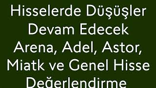 Hisselerde Düşüşler Devam Edecek  Arena Adel Astor Miatk ve Genel Hisse Değerlendirme [upl. by Derfniw733]