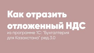 Как отразить отложенный НДС в программе 1С quotБухгалтерия для Казахстанаquot ред 30 [upl. by Nayra]