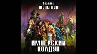 Евгений Щепетнов – Имперский колдун Аудиокнига [upl. by Aneeg]