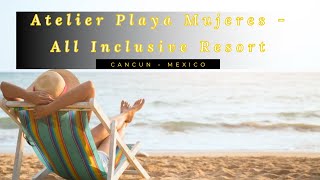 Atelier Playa Mujeres  All Inclusive Luxury Resort in Cancun  Mexico [upl. by Iruam]