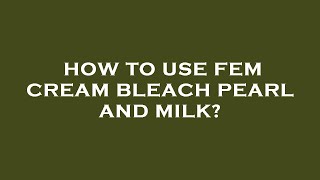 How to use fem cream bleach pearl and milk [upl. by Ozan]