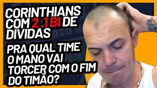 Corinthians com 21 Bi de dívidas Pra quem o Mano vai torcer com o fim do timão [upl. by Nevla]