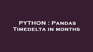 PYTHON  Pandas Timedelta in months [upl. by Volnak]