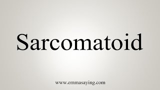 How To Say Sarcomatoid [upl. by Suzan362]