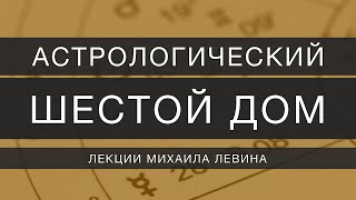 Астрологический шестой дом  лекции Михаила Левина [upl. by Nevins660]