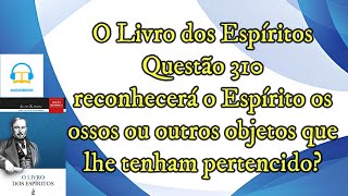 Reconhece o Espírito os ossos ou objetos que tinha  Questão 310  Audiobook  livro dos espíritos [upl. by Redmund]