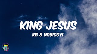 KB amp Nobigdyl  King Jesus Lyrics [upl. by Leynwad398]