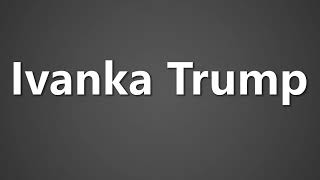 How To Pronounce Ivanka Trump [upl. by Animlehliw]