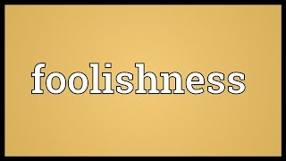 Foolishness Meaning [upl. by Eihcir]