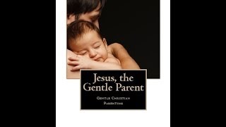 Jesus the Gentle Parent Gentle Christian Parenting [upl. by Katrinka]