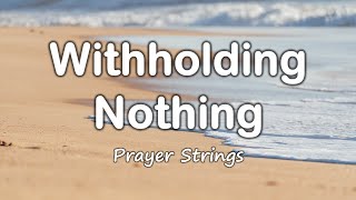 Witholding Nothing  Strings Prayer Music [upl. by Adnuhser]