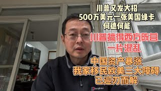 川普又发大招 500万美元一张美国绿卡 何德何能｜川普搞得西方阵营一片混乱｜中国资产意外暴涨 我家移民欧美三大障碍 即将迎刃而解 [upl. by Joline874]