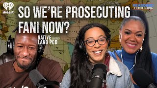 So We’re Prosecuting Fani Now  Native Land Pod [upl. by Grail]