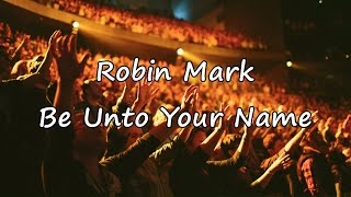 Robin Mark  Be Unto Your Name with lyrics [upl. by Ddal]