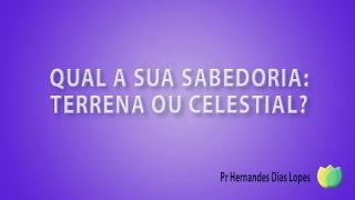 Qual a sua Sabedoria Terrena ou Celestial  Pr Hernandes Dias Lopes [upl. by Irtimid]