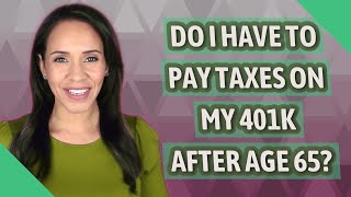 Do I have to pay taxes on my 401k after age 65 [upl. by Yecniuq105]