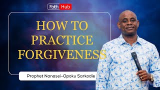 HOW TO PRACTICE FORGIVENESS  Prophet Nanasei OpokuSarkodie [upl. by Esaj]