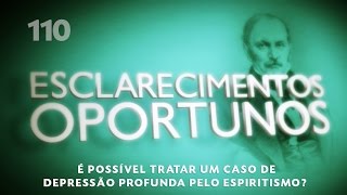 Esclarecimentos Oportunos 110  É possível tratar um caso de depressão profunda pelo espiritismo [upl. by Anyala]