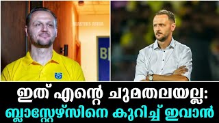 ഇത് എന്റെ ചുമതലയല്ല ബ്ലാസ്റ്റേഴ്സിനെ കുറിച്ച് ഇവാൻ Kerala Blasters Latest News [upl. by Norym]