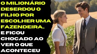 O Milionário Deserdou o Filho Por Escolher Uma Fazendeira E Ficou Chocado ao Ver o Que Aconteceu [upl. by Frank]