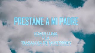 Préstame a mi padre  Edwin Luna Y la Trakalosa de Monterrey LETRA [upl. by Devonne]