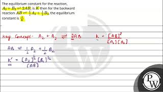 The equilibrium constant for the reaction A2B2⇌2AB is \\K\\ then for the backward reaction [upl. by Onimixam773]