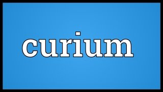 Curium Meaning [upl. by Eenram26]