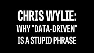 Chris Wylie Why quotdatadrivenquot is a stupid phrase [upl. by Citron]