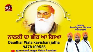 ਨਾਨਕੀ ਦਾ ਵੀਰ ਆ ਗਿਆ Daudhar Wala kavishari Jatha gurunanaknagarkirtanrasulpur [upl. by Kavita]