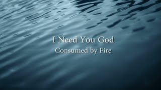 I Need You God  Consumed By Fire [upl. by Nicholson]