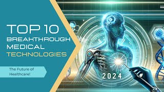 Top 10 Breakthrough Medical Technologies in 2024  The Future of Healthcare [upl. by Ahselrac]