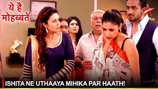 Ye Hai Mohabbatein  ये है मोहब्बतें  Ishita ne uthaaya Mihika par haath [upl. by Timon]