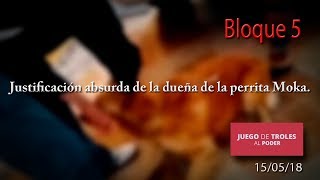 Juego de Troles 150518 Justificación absurda de la dueña de la perrita Moka [upl. by Yrogiarc]