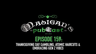 Madigans Pubcast Episode 159 Thanksgiving Day Gambling Atomic Haircuts amp Embracing Gen Z Vibes [upl. by Evey]