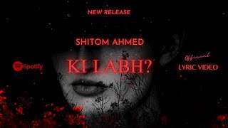 Shitom Ahmed  Ki Labh Official Lyric Video [upl. by Yankee342]