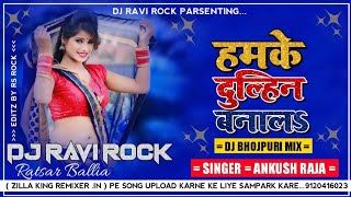 Humke Dulhan Bana Le Na Ta Dosar Leke Jai Ankush Raja Shilpi Raj New Bhojpuri song 2021Dj Ravi Rock [upl. by Schecter794]