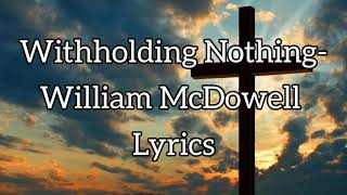 Withholding Nothing William McDowell Lyrics [upl. by Eremahs]