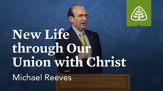 Michael Reeves New Life through Our Union with Christ [upl. by Rooke856]