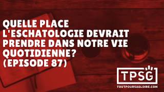 Quelle place leschatologie devrait prendre dans notre vie quotidienne Episode 87 [upl. by Neetsyrk486]