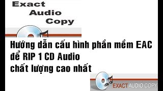 Hướng dẫn cách cấu hình phần mềm EAC  Exact Audio Copy để Rip CD chất lượng tốt nhất bitperfect 11 [upl. by Eynaffit]