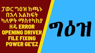 ፓወር ግዕዝ ከጫኑ በኋላ አልከፍት ካለዎት ማስተካከያ ዘዴ error opening driver file fixing power geez [upl. by Ayna]