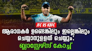 ആരാധകർ ഉണ്ടെങ്കിലും ഇല്ലെങ്കിലും ചെയ്യാനുളളത് ചെയ്യും ബ്ലാസ്റ്റേഴ്സ് കോച്ച്  JFC vs KBFC [upl. by Yvad752]