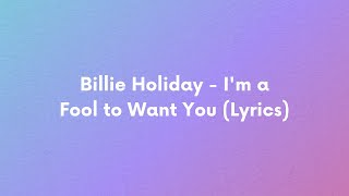 Billie Holiday  Im a Fool to Want You Lyrics [upl. by Danny]