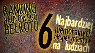 6 najbardziej niemoralnych eksperymentów na ludziach  Ranking Naukowego Bełkotu 09 [upl. by Crudden]