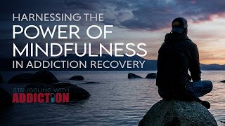 Harnessing the Power of Mindfulness in Addiction Recovery  Struggling With Addiction [upl. by Ilona505]