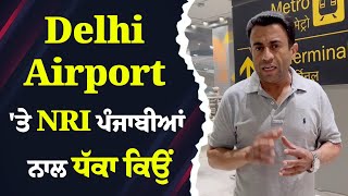 Delhi Airport ਤੇ NRI ਪੰਜਾਬੀਆਂ ਨਾਲ ਧੱਕਾ ਕਿਉਂ [upl. by Jorie]